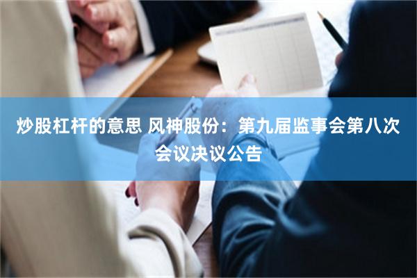 炒股杠杆的意思 风神股份：第九届监事会第八次会议决议公告