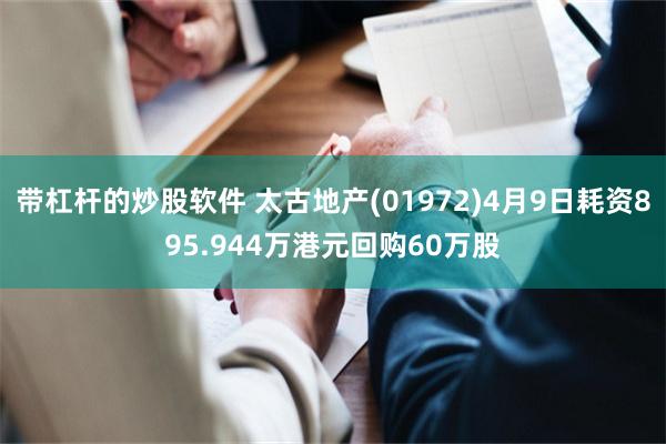 带杠杆的炒股软件 太古地产(01972)4月9日耗资895.944万港元回购60万股