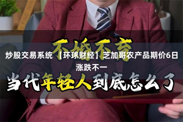 炒股交易系统 【环球财经】芝加哥农产品期价6日涨跌不一
