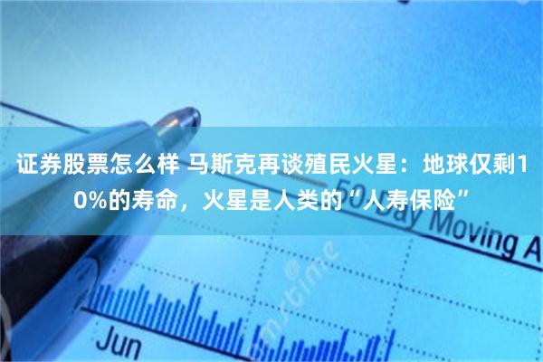 证券股票怎么样 马斯克再谈殖民火星：地球仅剩10%的寿命，火星是人类的“人寿保险”
