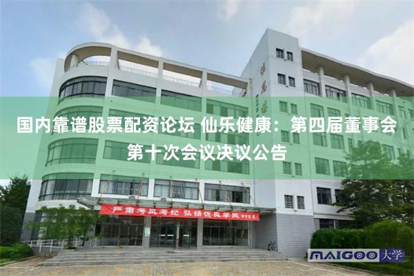 国内靠谱股票配资论坛 仙乐健康：第四届董事会第十次会议决议公告