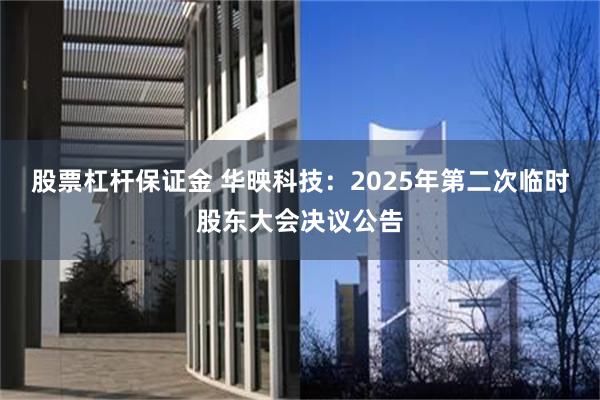 股票杠杆保证金 华映科技：2025年第二次临时股东大会决议公告