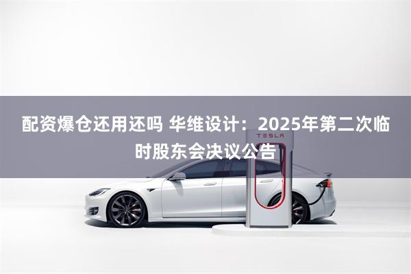 配资爆仓还用还吗 华维设计：2025年第二次临时股东会决议公告
