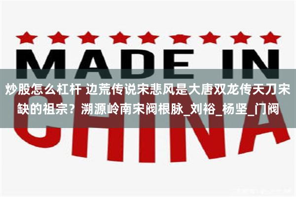 炒股怎么杠杆 边荒传说宋悲风是大唐双龙传天刀宋缺的祖宗？溯源岭南宋阀根脉_刘裕_杨坚_门阀