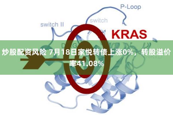 炒股配资风险 7月18日家悦转债上涨0%，转股溢价率41.08%