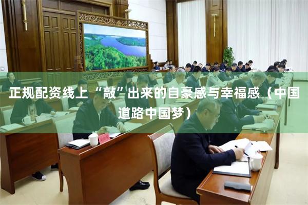 正规配资线上 “敲”出来的自豪感与幸福感（中国道路中国梦）
