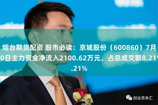 烟台期货配资 股市必读：京城股份（600860）7月30日主力资金净流入2100.62万元，占总成交额8.21%
