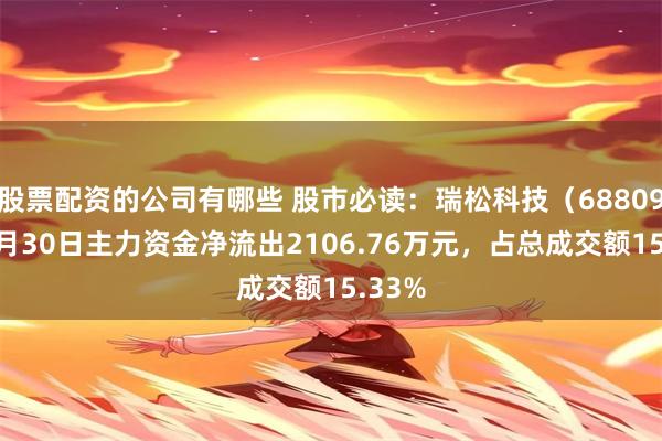 股票配资的公司有哪些 股市必读：瑞松科技（688090）7月30日主力资金净流出2106.76万元，占总成交额15.33%