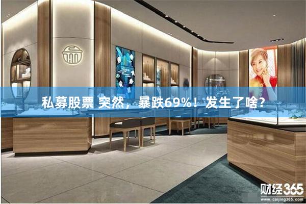 私募股票 突然，暴跌69%！发生了啥？
