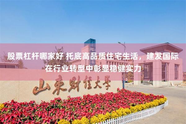 股票杠杆哪家好 托底高品质住宅生活，建发国际在行业转型中彰显稳健实力