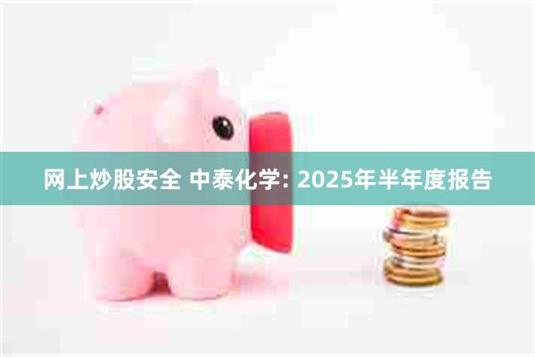 网上炒股安全 中泰化学: 2025年半年度报告