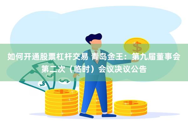 如何开通股票杠杆交易 青岛金王：第九届董事会第二次（临时）会议决议公告