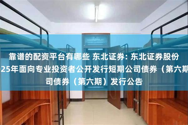 靠谱的配资平台有哪些 东北证券: 东北证券股份有限公司2025年面向专业投资者公开发行短期公司债券(第六期)发行公告