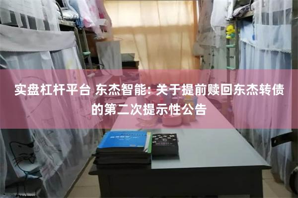 实盘杠杆平台 东杰智能: 关于提前赎回东杰转债的第二次提示性公告