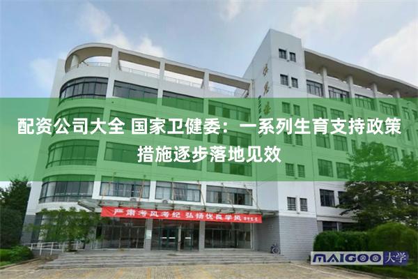 配资公司大全 国家卫健委：一系列生育支持政策措施逐步落地见效