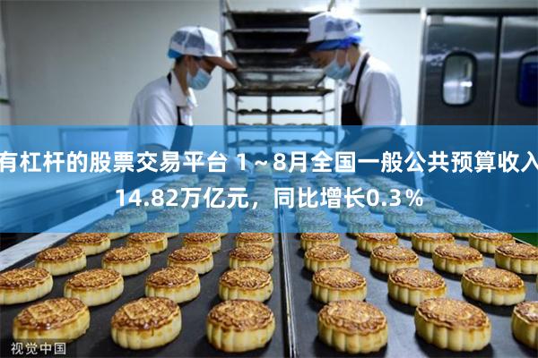有杠杆的股票交易平台 1～8月全国一般公共预算收入14.82万亿元，同比增长0.3％